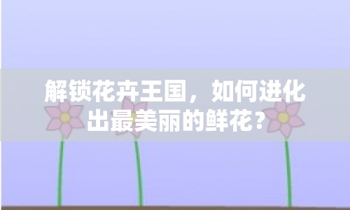 解鎖花卉王國，如何進(jìn)化出最美麗的鮮花？
