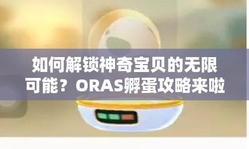 如何解鎖神奇寶貝的無限可能？ORAS孵蛋攻略來啦！