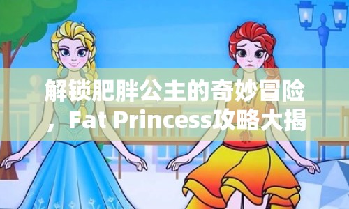 解鎖肥胖公主的奇妙冒險(xiǎn)，F(xiàn)at Princess攻略大揭秘！
