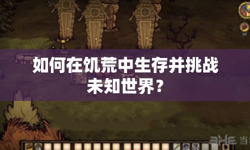 如何在饑荒中生存并挑戰(zhàn)未知世界？