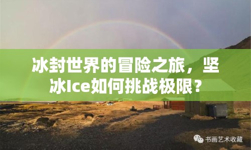 冰封世界的冒險(xiǎn)之旅，堅(jiān)冰Ice如何挑戰(zhàn)極限？