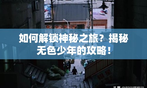 如何解鎖神秘之旅？揭秘?zé)o色少年的攻略！