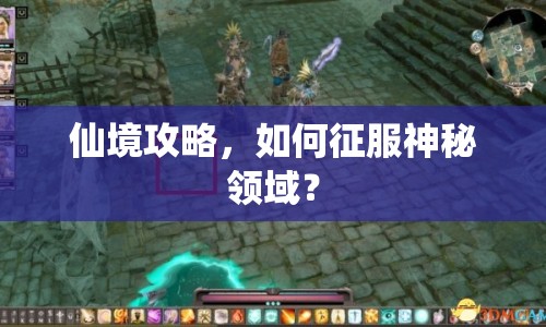 仙境攻略，如何征服神秘領(lǐng)域？
