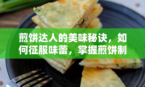 煎餅達(dá)人的美味秘訣，如何征服味蕾，掌握煎餅制作技巧？