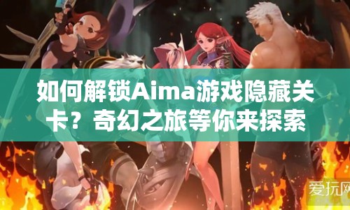 如何解鎖Aima游戲隱藏關(guān)卡？奇幻之旅等你來(lái)探索！