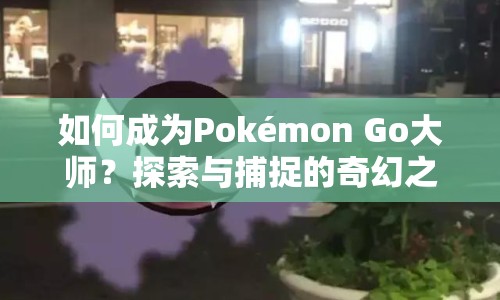 如何成為Pokémon Go大師？探索與捕捉的奇幻之旅等你來挑戰(zhàn)！
