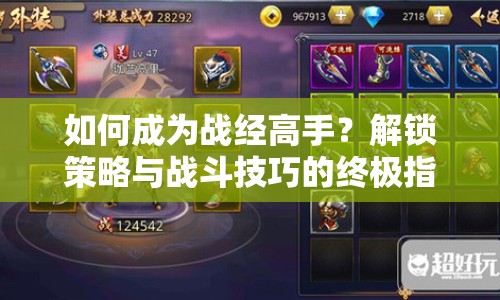 如何成為戰(zhàn)經(jīng)高手？解鎖策略與戰(zhàn)斗技巧的終極指南！