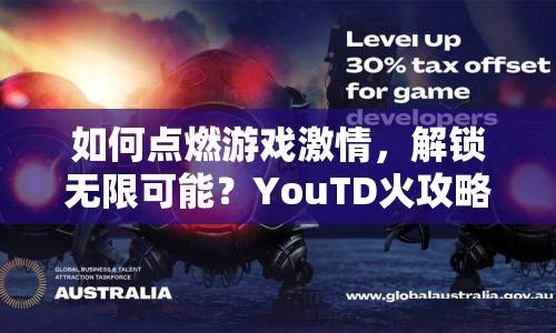 如何點(diǎn)燃游戲激情，解鎖無限可能？YouTD火攻略助你實(shí)現(xiàn)！