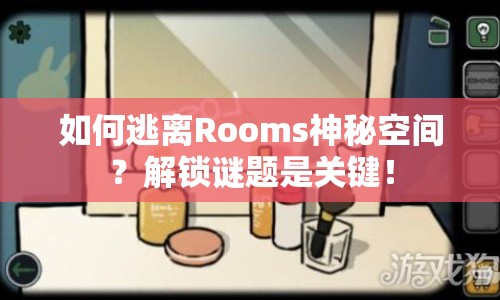 如何逃離Rooms神秘空間？解鎖謎題是關(guān)鍵！