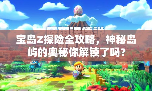 寶島Z探險全攻略，神秘島嶼的奧秘你解鎖了嗎？