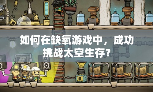 如何在缺氧游戲中，成功挑戰(zhàn)太空生存？
