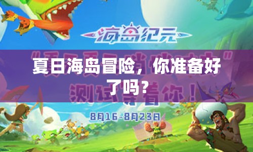 夏日海島冒險(xiǎn)，你準(zhǔn)備好了嗎？