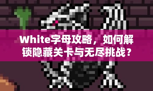 White字母攻略，如何解鎖隱藏關(guān)卡與無盡挑戰(zhàn)？