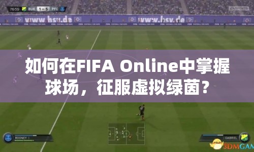如何在FIFA Online中掌握球場，征服虛擬綠茵？