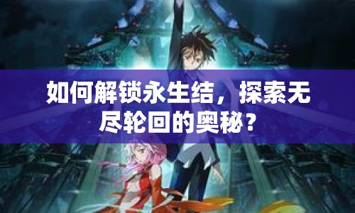如何解鎖永生結(jié)，探索無盡輪回的奧秘？