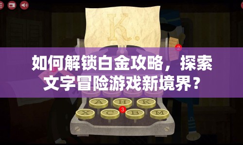 如何解鎖白金攻略，探索文字冒險游戲新境界？