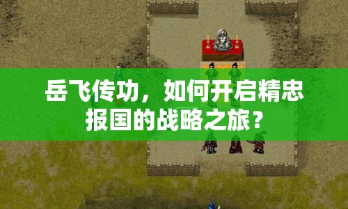 岳飛傳功，如何開啟精忠報國的戰(zhàn)略之旅？