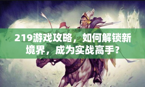219游戲攻略，如何解鎖新境界，成為實戰(zhàn)高手？