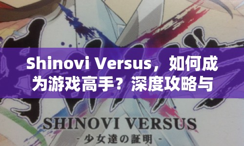 Shinovi Versus，如何成為游戲高手？深度攻略與玩法解析來襲！