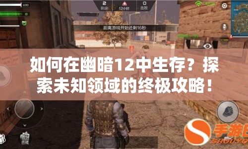 如何在幽暗12中生存？探索未知領(lǐng)域的終極攻略！