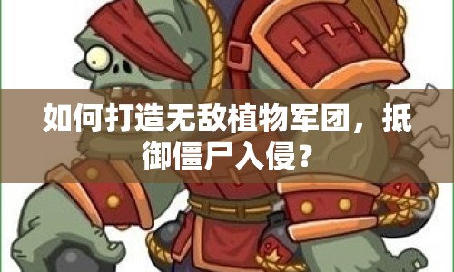 如何打造無敵植物軍團，抵御僵尸入侵？