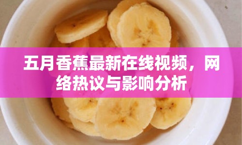 五月香蕉最新在線視頻，網(wǎng)絡熱議與影響分析