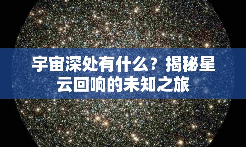 宇宙深處有什么？揭秘星云回響的未知之旅