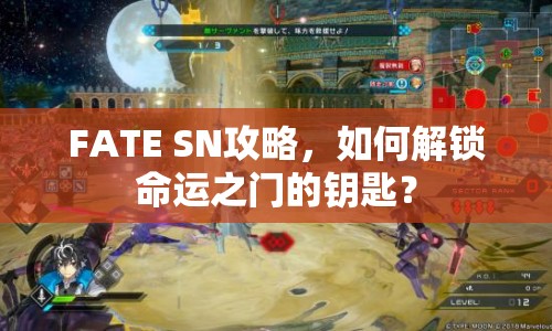 FATE SN攻略，如何解鎖命運之門的鑰匙？