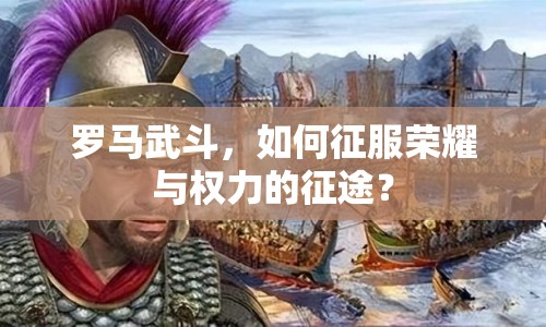 羅馬武斗，如何征服榮耀與權(quán)力的征途？