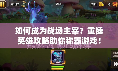 如何成為戰(zhàn)場主宰？重錘英雄攻略助你稱霸游戲！