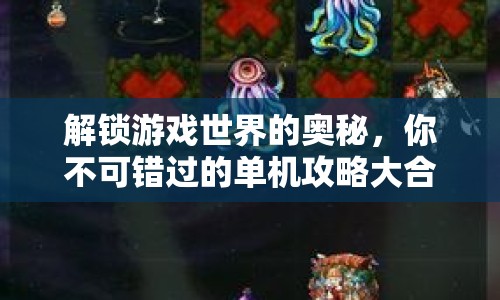 解鎖游戲世界的奧秘，你不可錯(cuò)過(guò)的單機(jī)攻略大合集！
