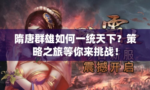 隋唐群雄如何一統(tǒng)天下？策略之旅等你來挑戰(zhàn)！