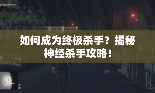 如何成為終極殺手？揭秘神經(jīng)殺手攻略！