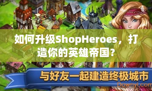 如何升級(jí)ShopHeroes，打造你的英雄帝國(guó)？
