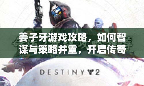 姜子牙游戲攻略，如何智謀與策略并重，開啟傳奇之旅？