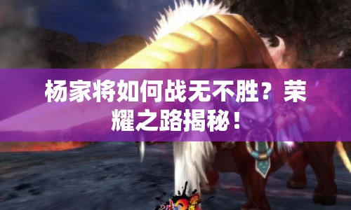 楊家將如何戰(zhàn)無不勝？榮耀之路揭秘！