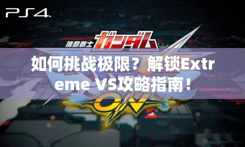 如何挑戰(zhàn)極限？解鎖Extreme VS攻略指南！