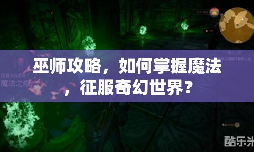 巫師攻略，如何掌握魔法，征服奇幻世界？