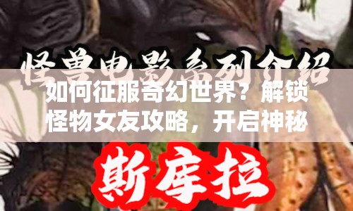 如何征服奇幻世界？解鎖怪物女友攻略，開(kāi)啟神秘戀曲！