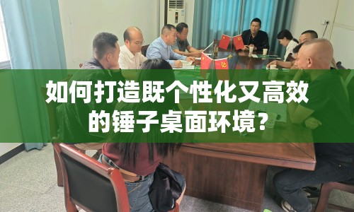 如何打造既個(gè)性化又高效的錘子桌面環(huán)境？