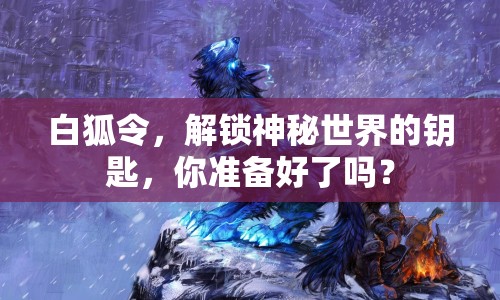白狐令，解鎖神秘世界的鑰匙，你準(zhǔn)備好了嗎？