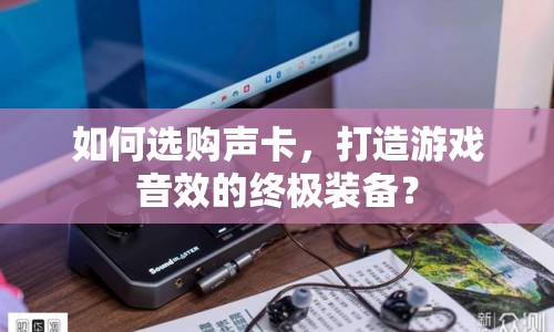 如何選購(gòu)聲卡，打造游戲音效的終極裝備？