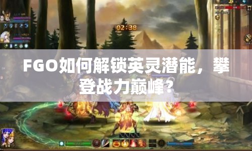 FGO如何解鎖英靈潛能，攀登戰(zhàn)力巔峰？