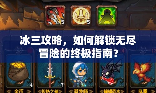 冰三攻略，如何解鎖無(wú)盡冒險(xiǎn)的終極指南？