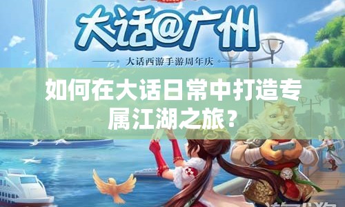 如何在大話(huà)日常中打造專(zhuān)屬江湖之旅？