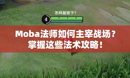 Moba法師如何主宰戰(zhàn)場(chǎng)？掌握這些法術(shù)攻略！