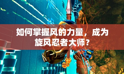 如何掌握風(fēng)的力量，成為旋風(fēng)忍者大師？
