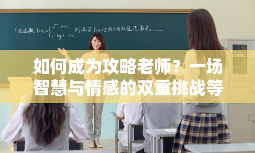 如何成為攻略老師？一場智慧與情感的雙重挑戰(zhàn)等你來挑戰(zhàn)！