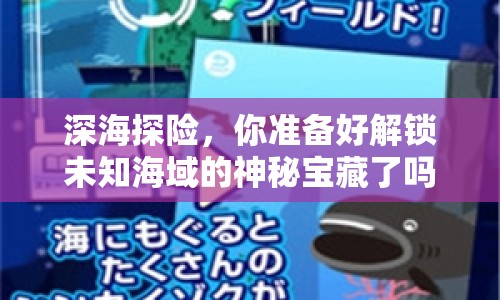 深海探險(xiǎn)，你準(zhǔn)備好解鎖未知海域的神秘寶藏了嗎？