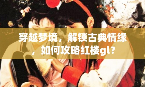 穿越夢境，解鎖古典情緣，如何攻略紅樓gl？